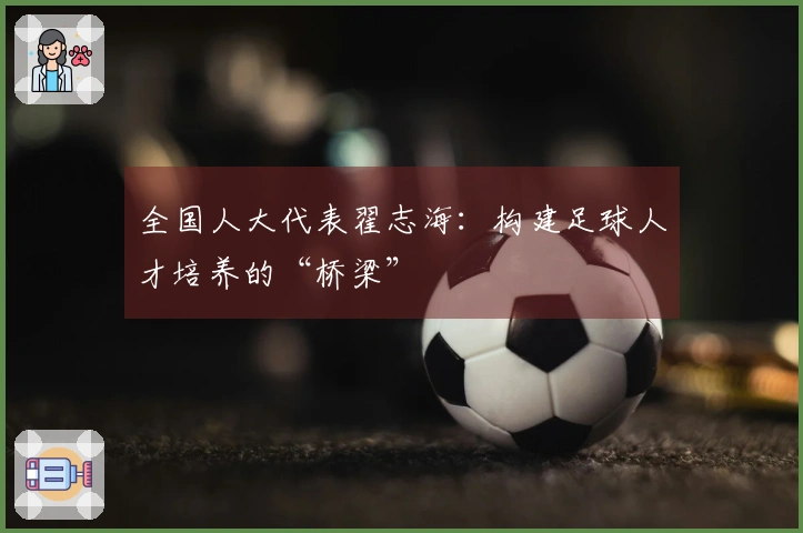 全国人大代表翟志海：构建足球人才培养的“桥梁”