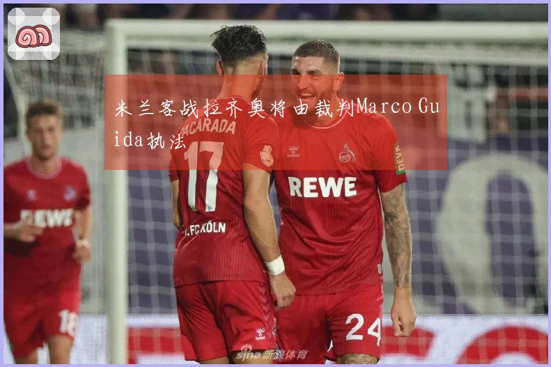 米兰客战拉齐奥将由裁判Marco Guida执法
