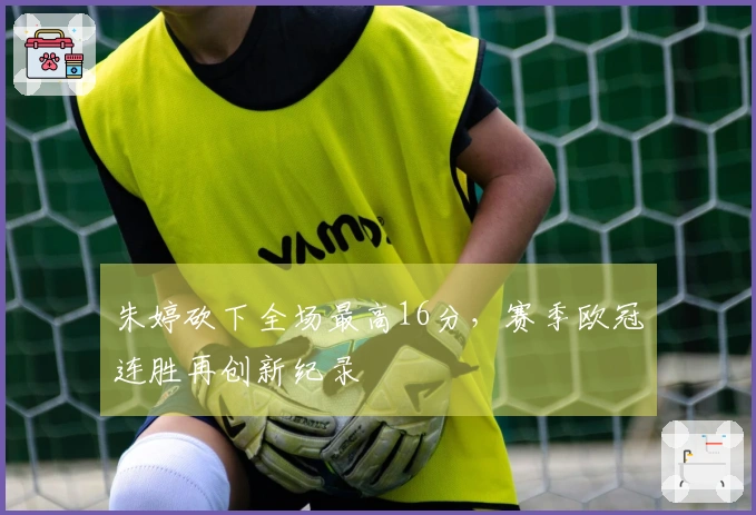 朱婷砍下全场最高16分，赛季欧冠连胜再创新纪录