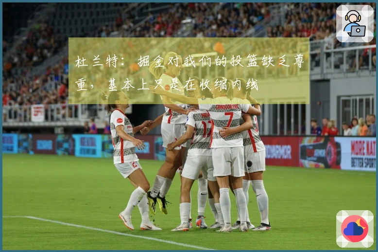 杜兰特：掘金对我们的投篮缺乏尊重，基本上只是在收缩内线