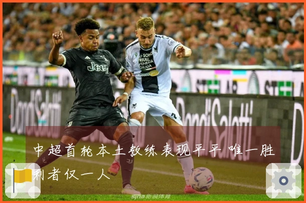 中超首轮本土教练表现平平 唯一胜利者仅一人