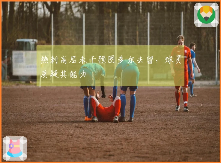 热刺高层未干预图多尔去留，球员质疑其能力