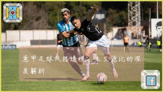 意甲足球风格透视：米兰德比的深度解析