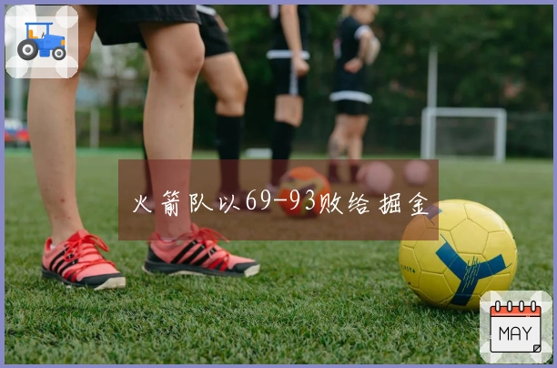 火箭队以69-93败给掘金