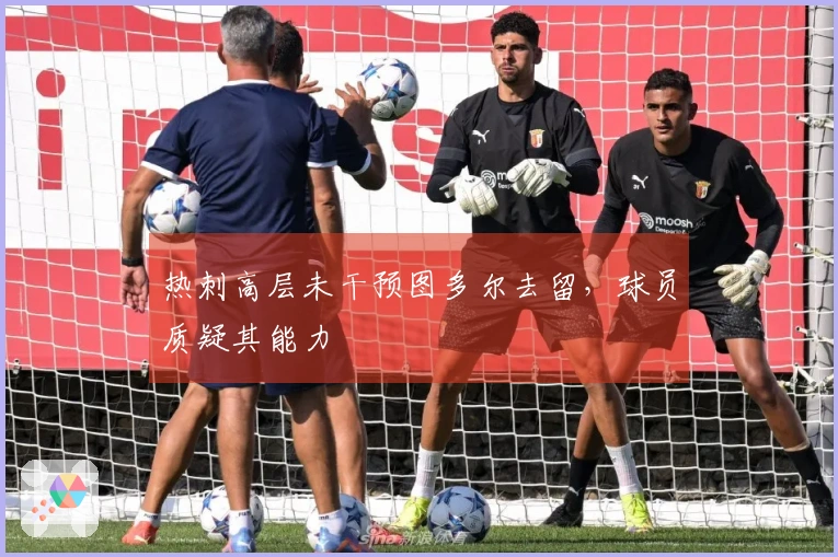 热刺高层未干预图多尔去留，球员质疑其能力