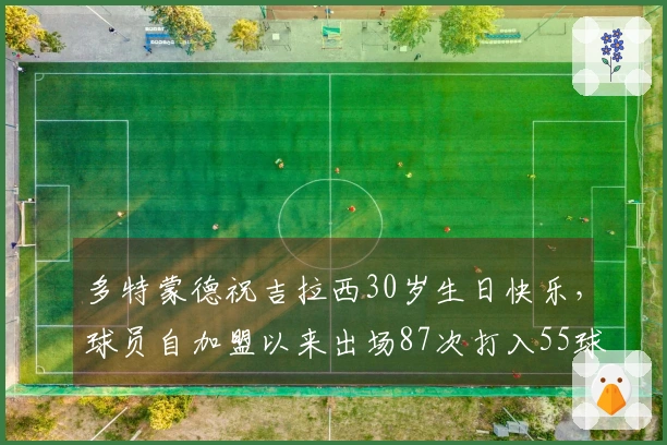 多特蒙德祝吉拉西30岁生日快乐，球员自加盟以来出场87次打入55球助攻15次
