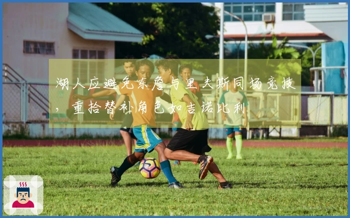 湖人应避免东詹与里夫斯同场竞技，重拾替补角色如吉诺比利