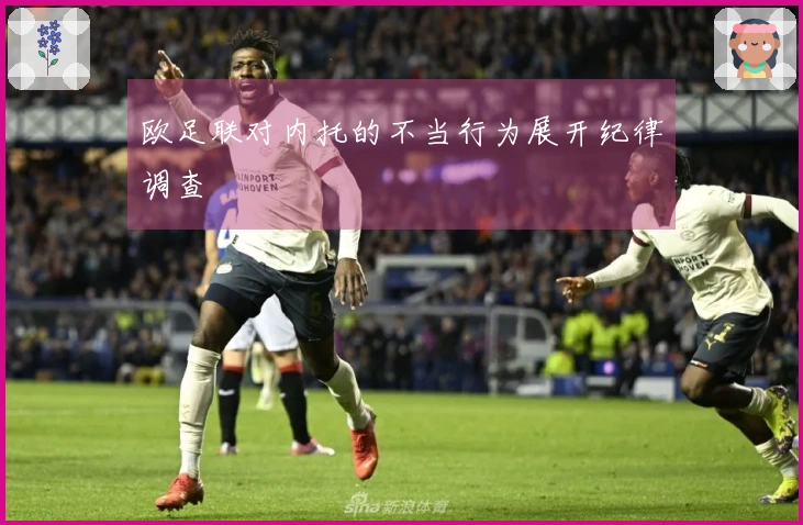 欧足联对内托的不当行为展开纪律调查