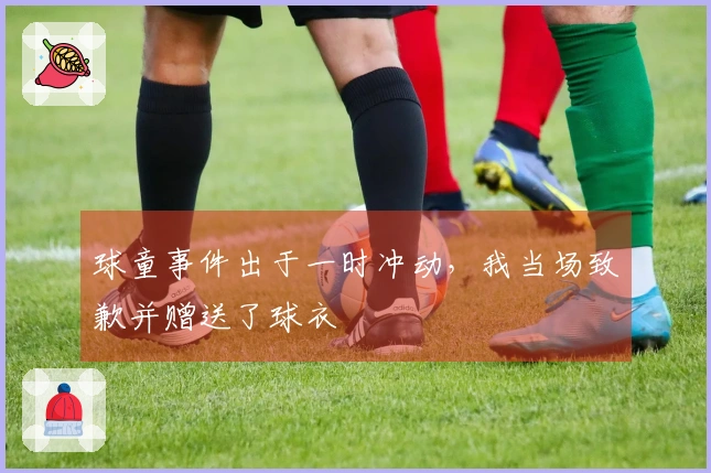 球童事件出于一时冲动，我当场致歉并赠送了球衣
